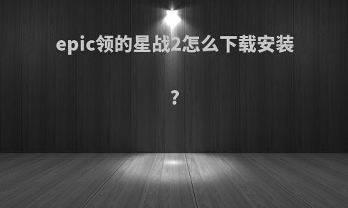 epic领的星战2怎么下载安装?