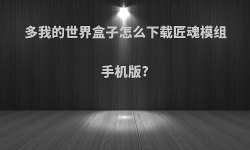 多我的世界盒子怎么下载匠魂模组手机版?