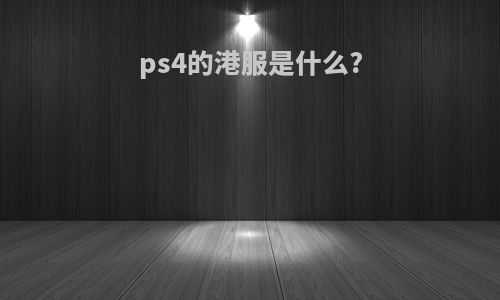 ps4的港服是什么?