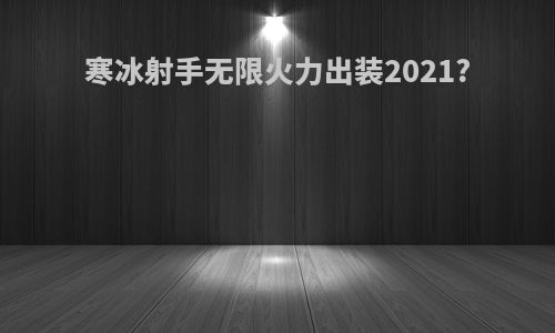 寒冰射手无限火力出装2021?