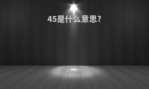 45是什么意思?