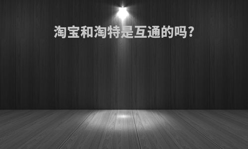 淘宝和淘特是互通的吗?