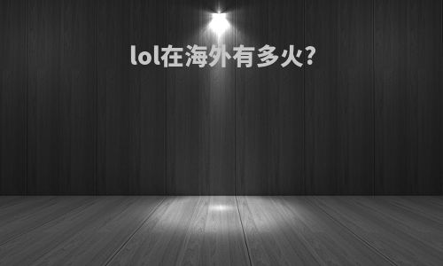 lol在海外有多火?