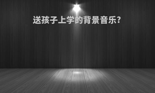 送孩子上学的背景音乐?