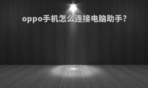oppo手机怎么连接电脑助手?