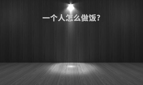 一个人怎么做饭?