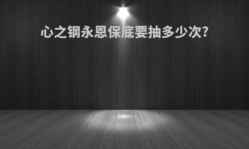 心之钢永恩保底要抽多少次?