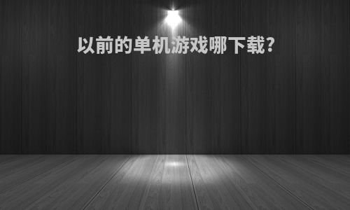 以前的单机游戏哪下载?