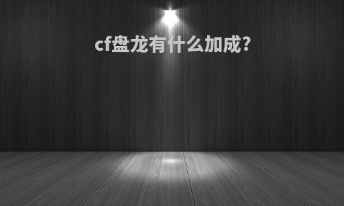 cf盘龙有什么加成?