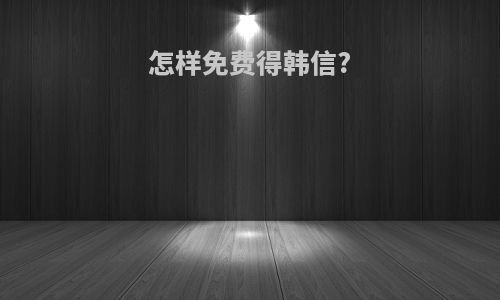 怎样免费得韩信?