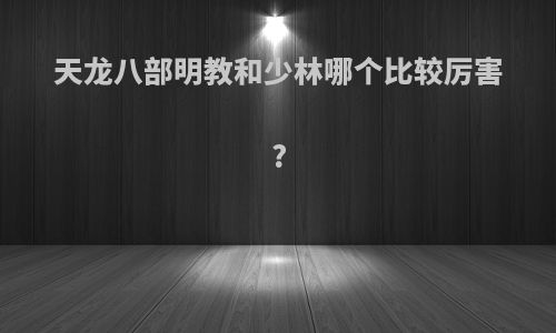 天龙八部明教和少林哪个比较厉害?