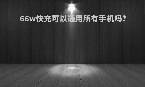 66w快充可以通用所有手机吗?