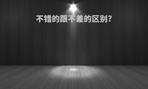 不错的跟不差的区别?
