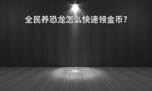 全民养恐龙怎么快速领金币?