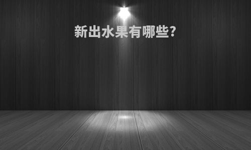 新出水果有哪些?