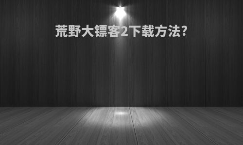 荒野大镖客2下载方法?