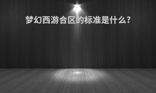 梦幻西游合区的标准是什么?