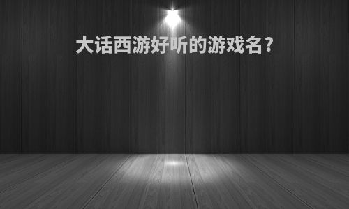 大话西游好听的游戏名?