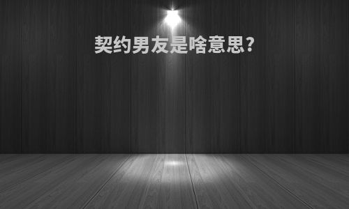 契约男友是啥意思?