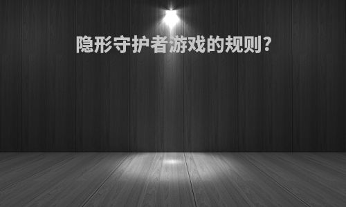 隐形守护者游戏的规则?