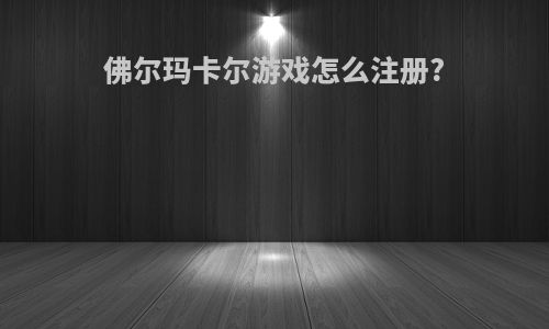 佛尔玛卡尔游戏怎么注册?