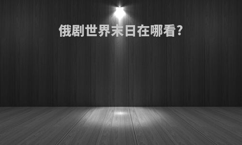 俄剧世界末日在哪看?