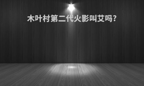 木叶村第二代火影叫艾吗?