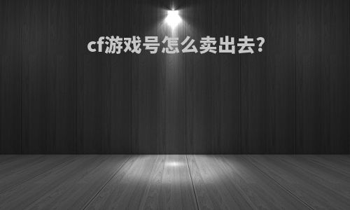 cf游戏号怎么卖出去?