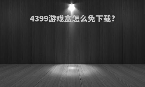 4399游戏盒怎么免下载?