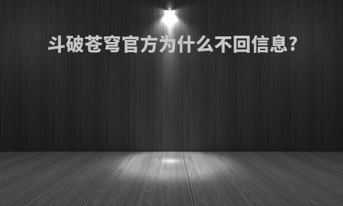 斗破苍穹官方为什么不回信息?