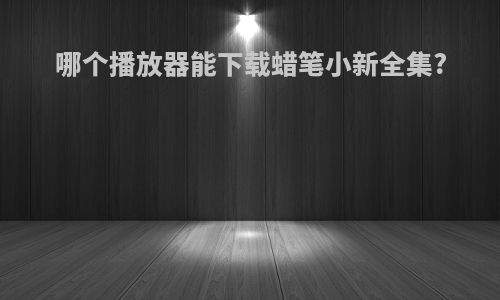 哪个播放器能下载蜡笔小新全集?