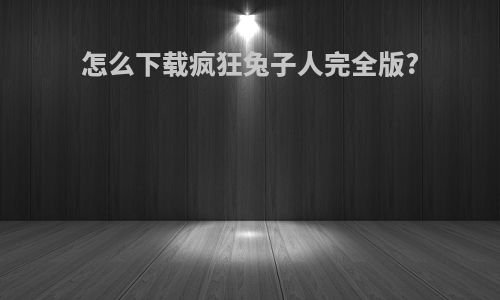 怎么下载疯狂兔子人完全版?