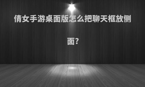 倩女手游桌面版怎么把聊天框放侧面?