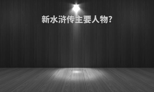 新水浒传主要人物?