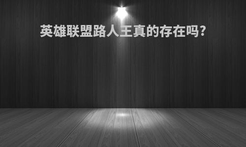 英雄联盟路人王真的存在吗?