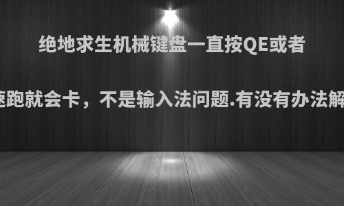 绝地求生机械键盘一直按QE或者加速跑就会卡，不是输入法问题.有没有办法解决?