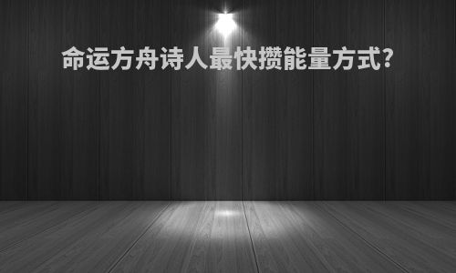 命运方舟诗人最快攒能量方式?
