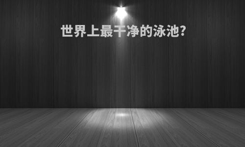 世界上最干净的泳池?