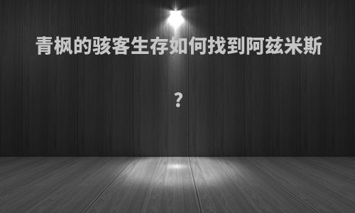 青枫的骇客生存如何找到阿兹米斯?