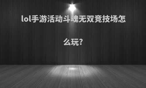 lol手游活动斗魂无双竞技场怎么玩?