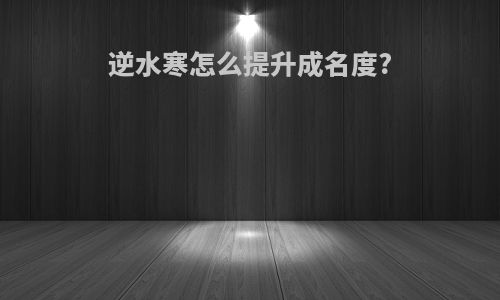逆水寒怎么提升成名度?