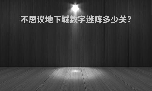 不思议地下城数字迷阵多少关?