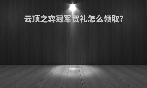 云顶之弈冠军贺礼怎么领取?