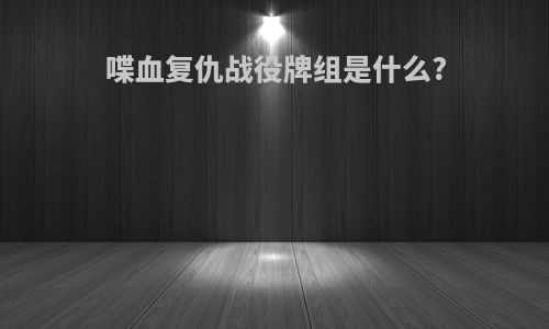 喋血复仇战役牌组是什么?