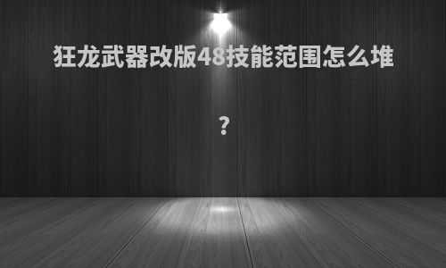 狂龙武器改版48技能范围怎么堆?
