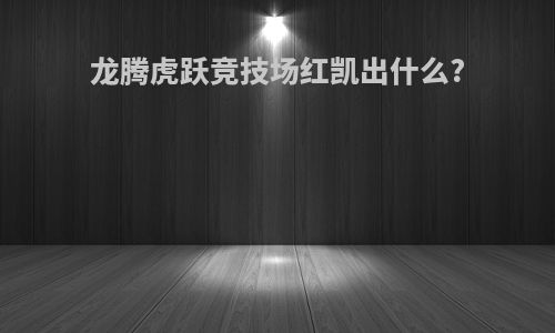 龙腾虎跃竞技场红凯出什么?