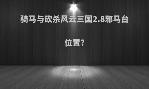骑马与砍杀风云三国2.8邪马台位置?