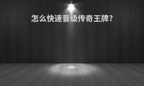 怎么快速晋级传奇王牌?