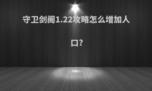守卫剑阁1.22攻略怎么增加人口?