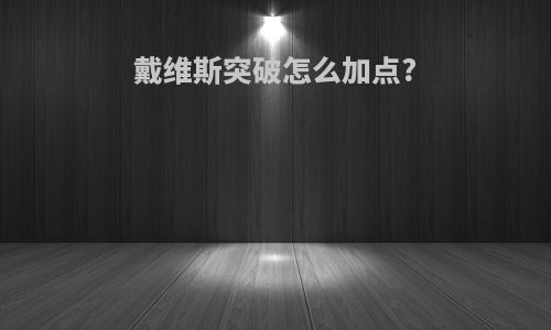 戴维斯突破怎么加点?